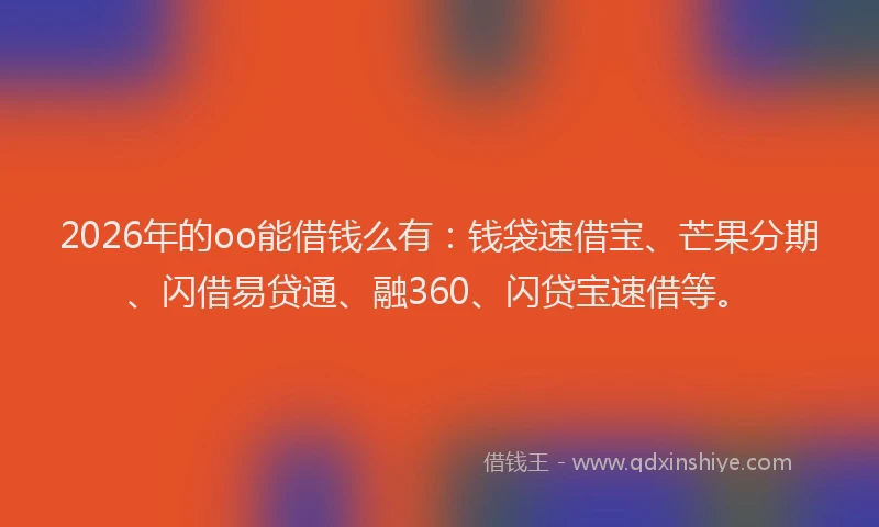 2026年的oo能借钱么有：钱袋速借宝、芒果分期、闪借易贷通、融360、闪贷宝速借等。