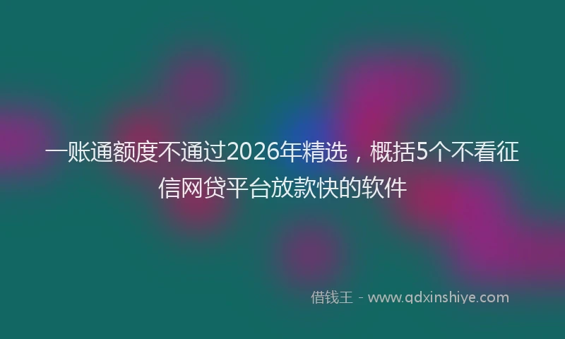 一账通额度不通过2026年精选，概括5个不看征信网贷平台放款快的软件