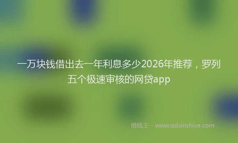 一万块钱借出去一年利息多少2026年推荐，罗列五个极速审核的网贷app