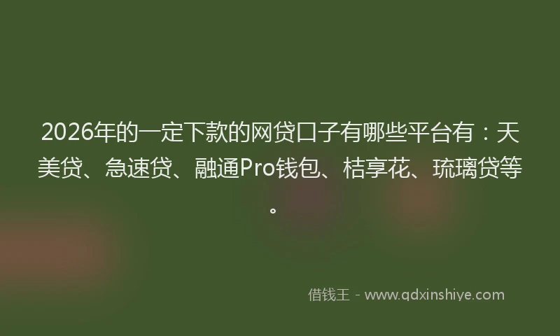 2026年的一定下款的网贷口子有哪些平台有:天美贷、急速贷、融通Pro钱包、桔享花、琉璃贷等。