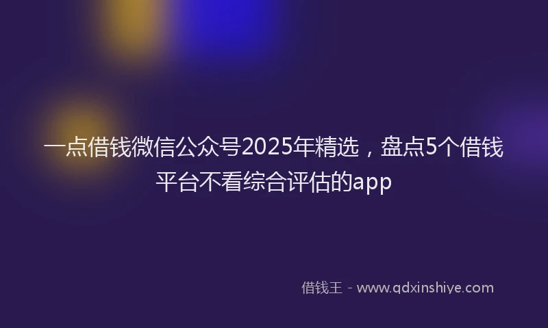 一点借钱微信公众号2025年精选，盘点5个借钱平台不看综合评估的app