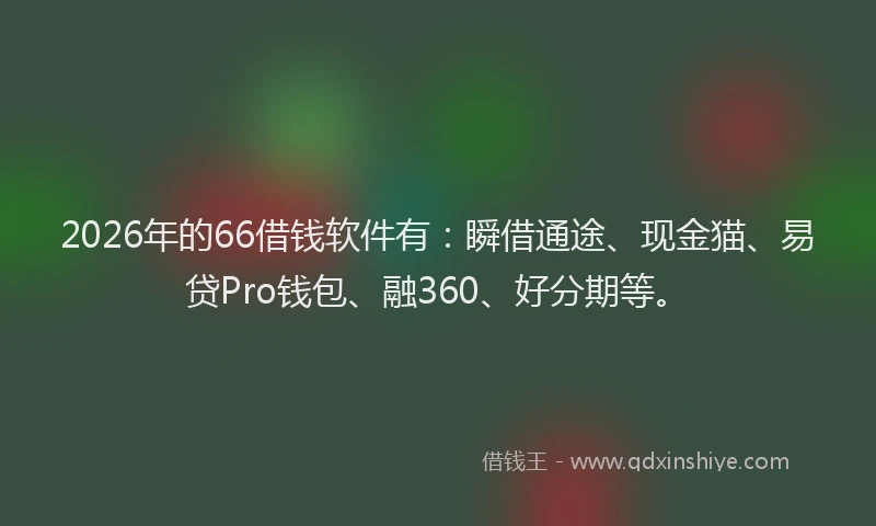 2026年的66借钱软件有：瞬借通途、现金猫、易贷Pro钱包、融360、好分期等。