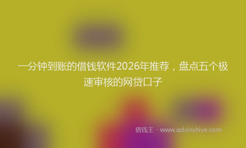 一分钟到账的借钱软件2026年推荐，盘点五个极速审核的网贷口子