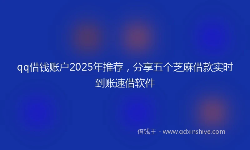 qq借钱账户2025年推荐,分享五个芝麻借款实时到账速借软件