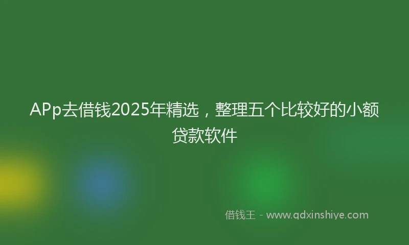 APp去借钱2025年精选，整理五个比较好的小额贷款软件