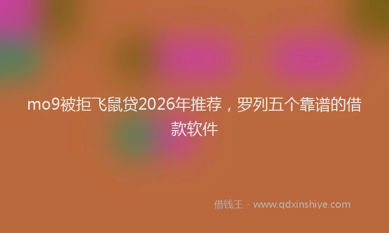 mo9被拒飞鼠贷2026年推荐，罗列五个靠谱的借款软件