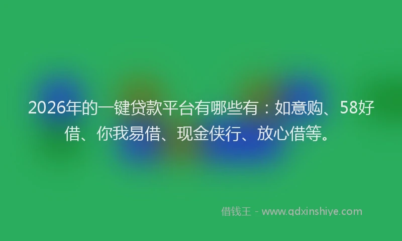 2026年的一键贷款平台有哪些有：如意购、58好借、你我易借、现金侠行、放心借等。