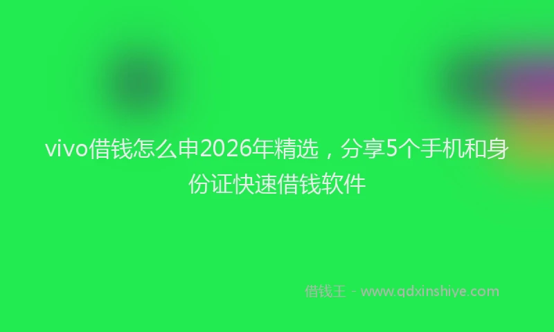 vivo借钱怎么申2026年精选，分享5个手机和身份证快速借钱软件