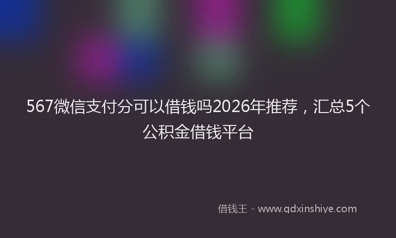 567微信支付分可以借钱吗2026年推荐，汇总5个公积金借钱平台
