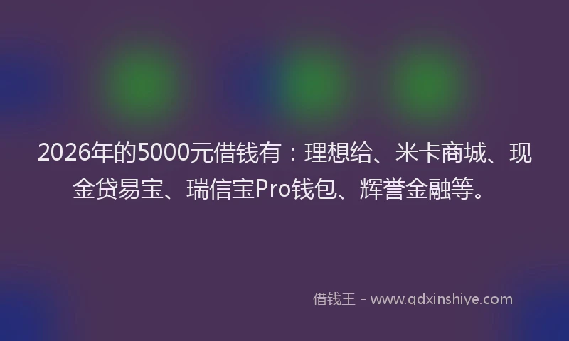 2026年的5000元借钱有：理想给、米卡商城、现金贷易宝、瑞信宝Pro钱包、辉誉金融等。