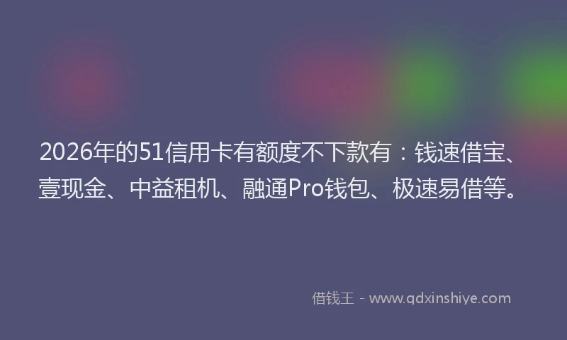 2026年的51信用卡有额度不下款有：钱速借宝、壹现金、中益租机、融通Pro钱包、极速易借等。