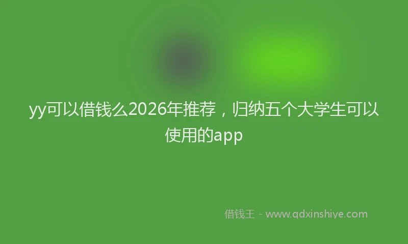 yy可以借钱么2026年推荐，归纳五个大学生可以使用的app