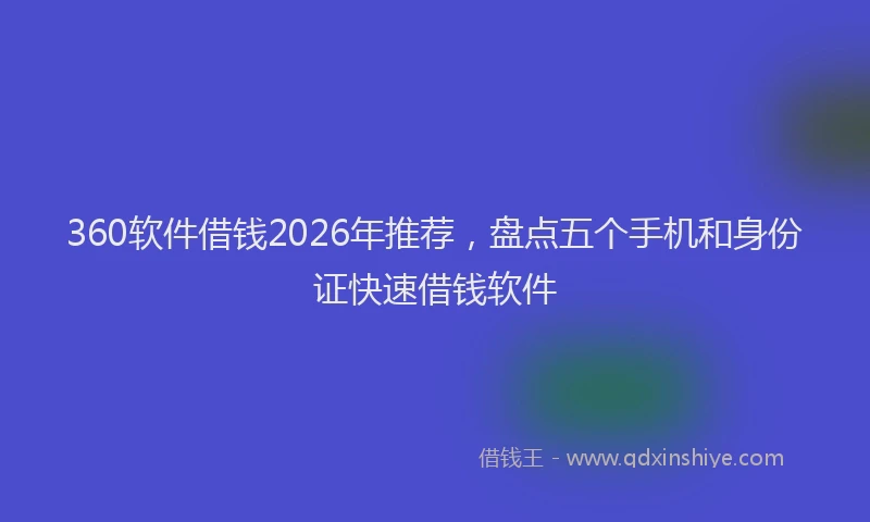 360软件借钱2026年推荐，盘点五个手机和身份证快速借钱软件