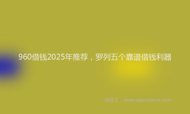 960借钱2025年推荐,罗列五个靠谱借钱利器
