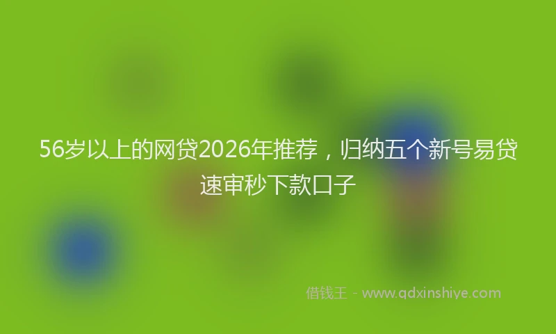 56岁以上的网贷2026年推荐，归纳五个新号易贷速审秒下款口子