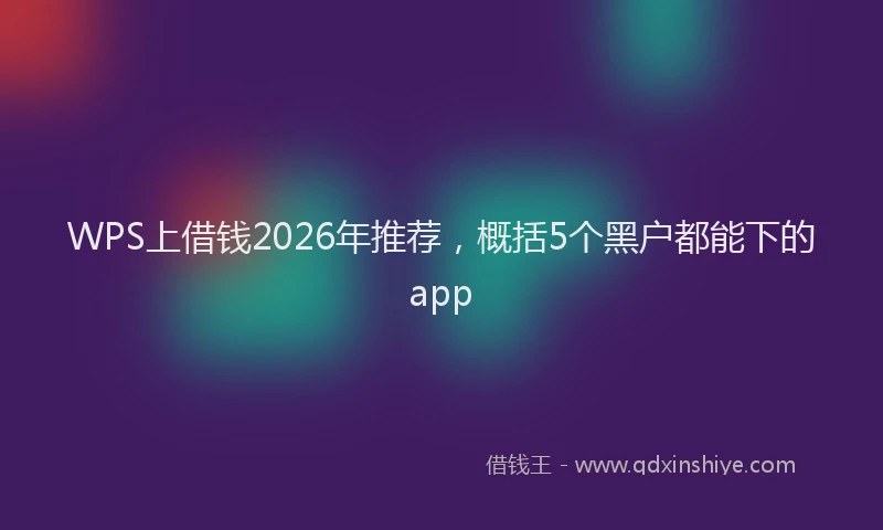 WPS上借钱2026年推荐，概括5个黑户都能下的app