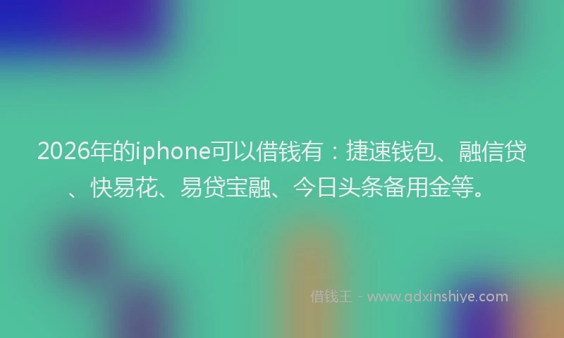 2026年的iphone可以借钱有：捷速钱包、融信贷、快易花、易贷宝融、今日头条备用金等。