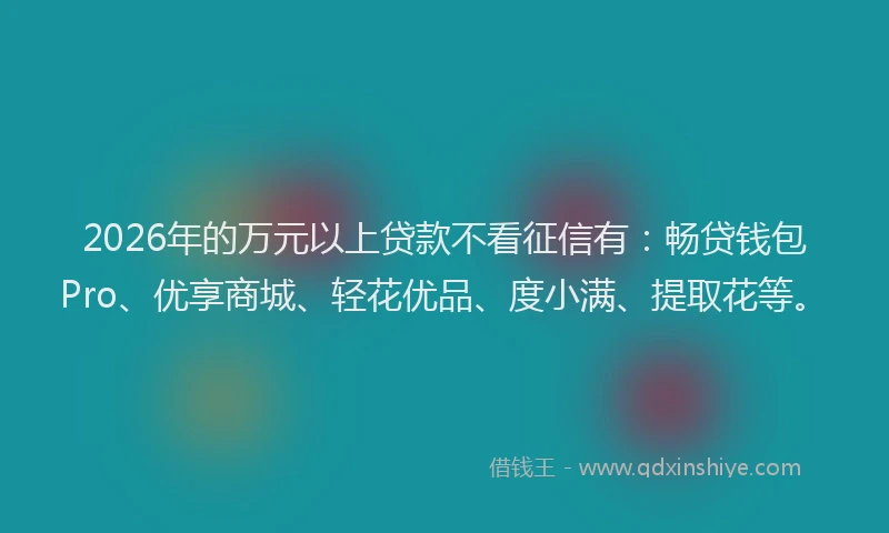 2026年的万元以上贷款不看征信有：畅贷钱包Pro、优享商城、轻花优品、度小满、提取花等。