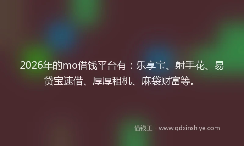 2026年的mo借钱平台有：乐享宝、射手花、易贷宝速借、厚厚租机、麻袋财富等。