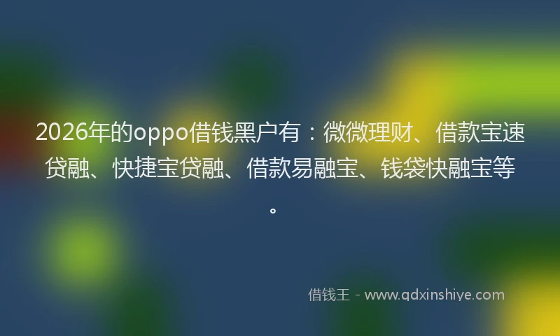 2026年的oppo借钱黑户有：微微理财、借款宝速贷融、快捷宝贷融、借款易融宝、钱袋快融宝等。