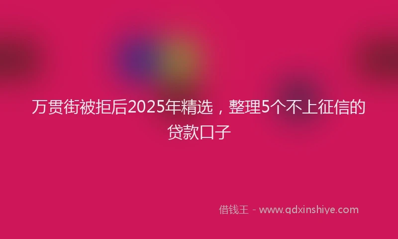 万贯街被拒后2025年精选，整理5个不上征信的贷款口子