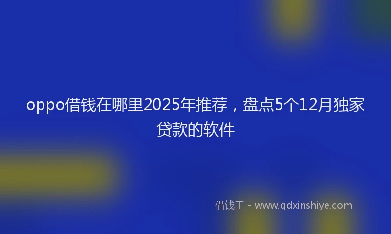 oppo借钱在哪里2025年推荐，盘点5个12月独家贷款的软件