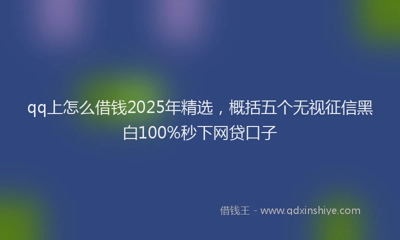 qq上怎么借钱2025年精选，概括五个无视征信黑白100%秒下网贷口子