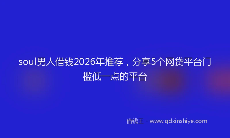 soul男人借钱2026年推荐，分享5个网贷平台门槛低一点的平台