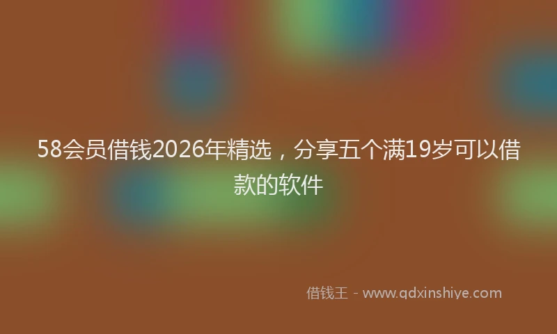 58会员借钱2026年精选，分享五个满19岁可以借款的软件