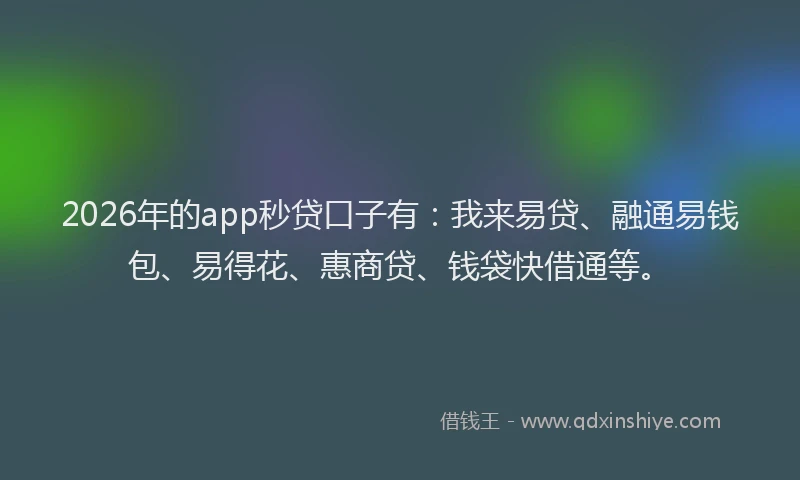 2026年的app秒贷口子有:我来易贷、融通易钱包、易得花、惠商贷、钱袋快借通等。