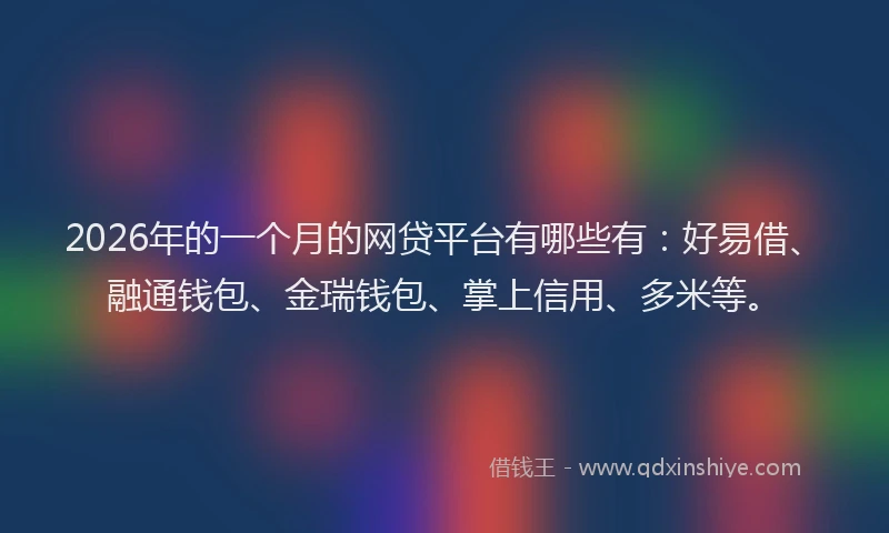 2026年的一个月的网贷平台有哪些有:好易借、融通钱包、金瑞钱包、掌上信用、多米等。