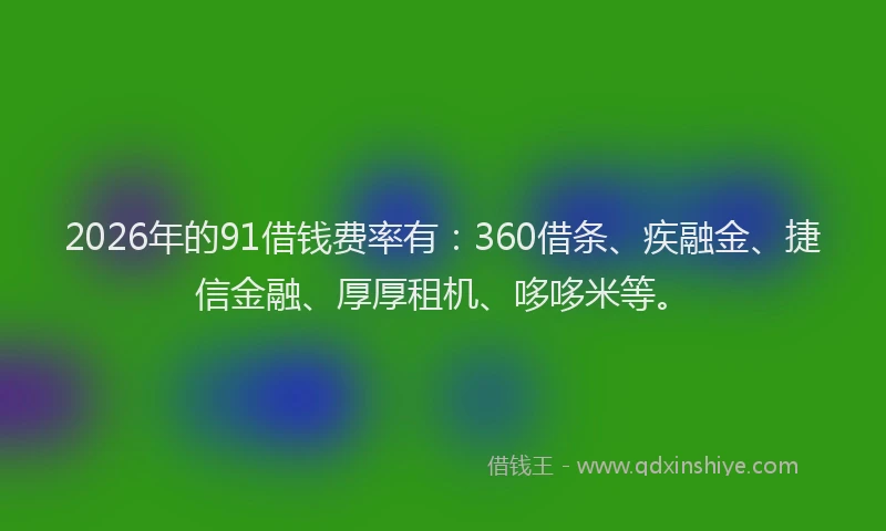 2026年的91借钱费率有:360借条、疾融金、捷信金融、厚厚租机、哆哆米等。
