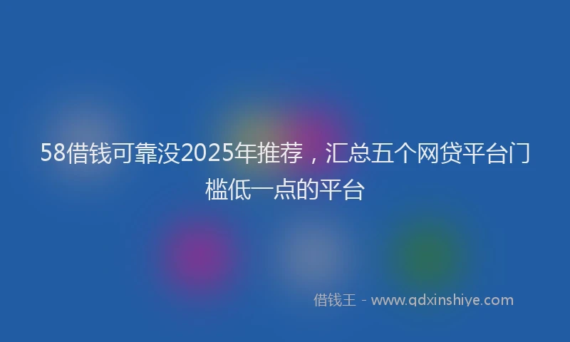 58借钱可靠没2025年推荐，汇总五个网贷平台门槛低一点的平台