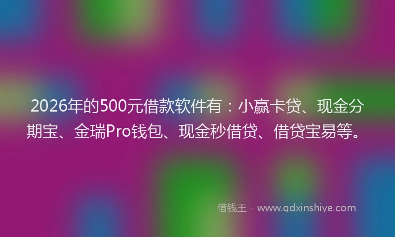 2026年的500元借款软件有:小赢卡贷、现金分期宝、金瑞Pro钱包、现金秒借贷、借贷宝易等。