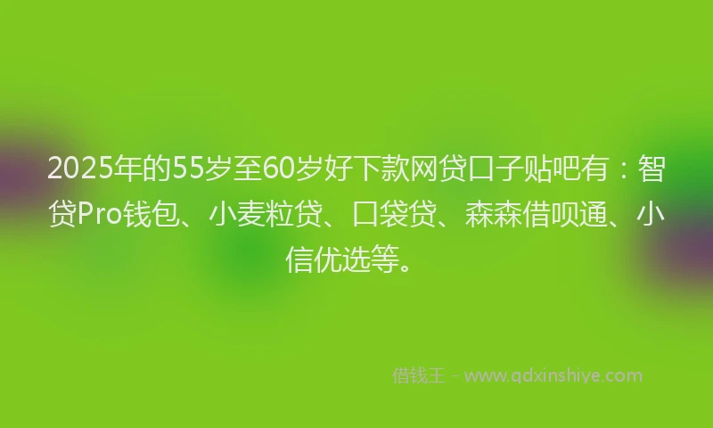 2025年的55岁至60岁好下款网贷口子贴吧有：智贷Pro钱包、小麦粒贷、口袋贷、森森借呗通、小信优选等。