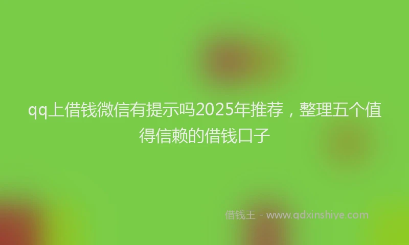qq上借钱微信有提示吗2025年推荐，整理五个值得信赖的借钱口子