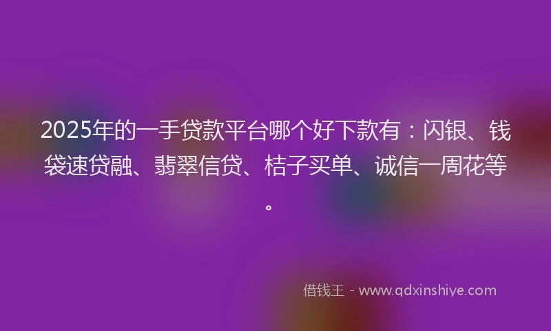 2025年的一手贷款平台哪个好下款有:闪银、钱袋速贷融、翡翠信贷、桔子买单、诚信一周花等。