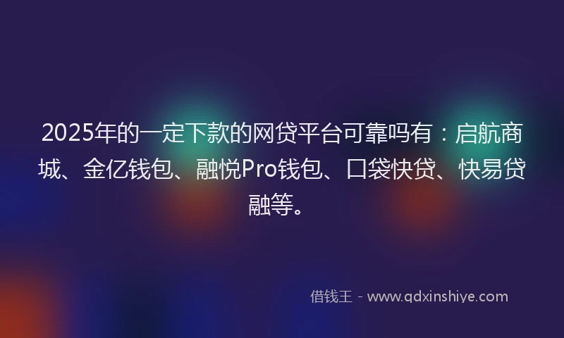 2025年的一定下款的网贷平台可靠吗有:启航商城、金亿钱包、融悦Pro钱包、口袋快贷、快易贷融等。