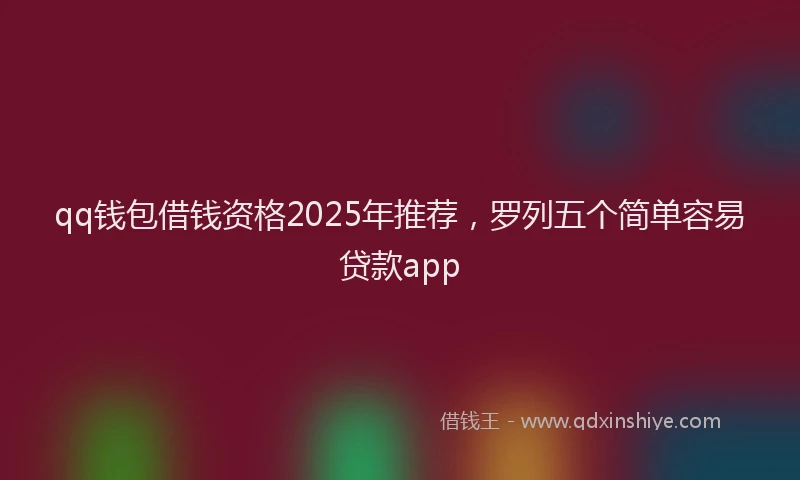 qq钱包借钱资格2025年推荐,罗列五个简单容易贷款app