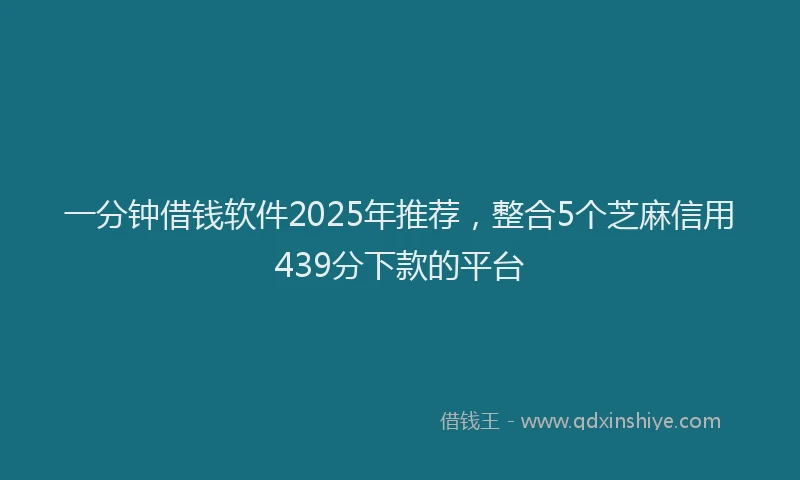 一分钟借钱软件2025年推荐，整合5个芝麻信用439分下款的平台