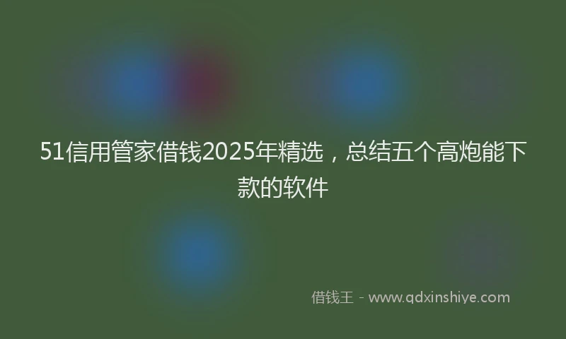 51信用管家借钱2025年精选，总结五个高炮能下款的软件