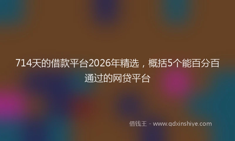 714天的借款平台2026年精选，概括5个能百分百通过的网贷平台