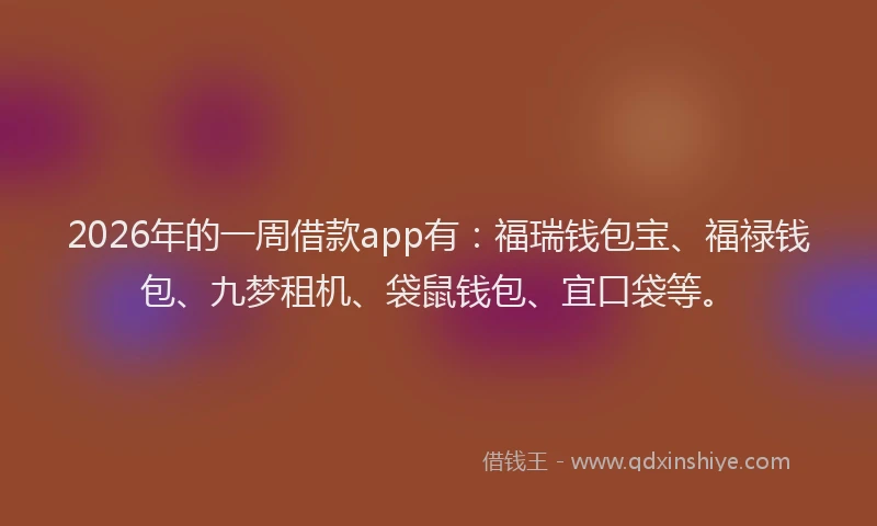 2026年的一周借款app有：福瑞钱包宝、福禄钱包、九梦租机、袋鼠钱包、宜口袋等。