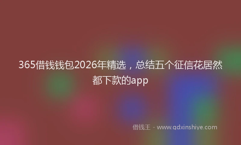 365借钱钱包2026年精选,总结五个征信花居然都下款的app