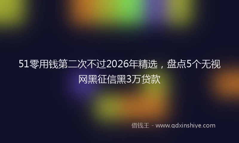51零用钱第二次不过2026年精选，盘点5个无视网黑征信黑3万贷款