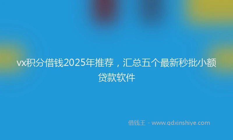 vx积分借钱2025年推荐，汇总五个最新秒批小额贷款软件
