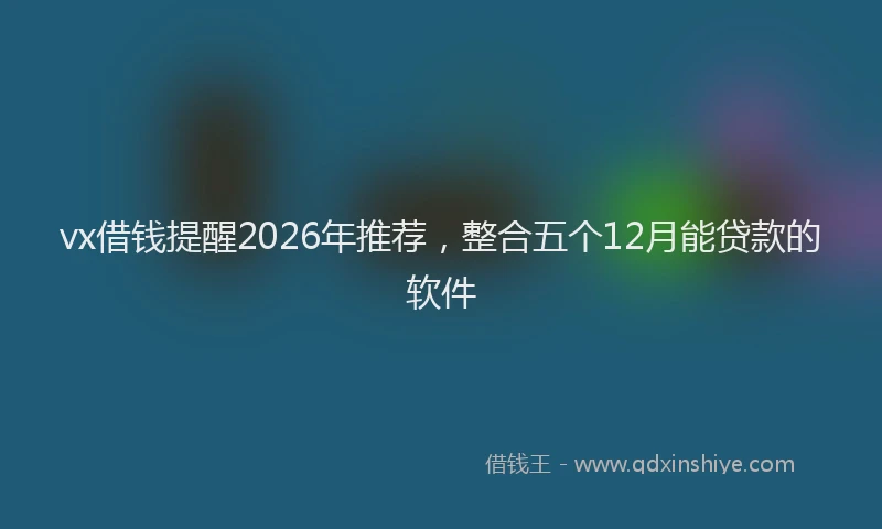 vx借钱提醒2026年推荐,整合五个12月能贷款的软件
