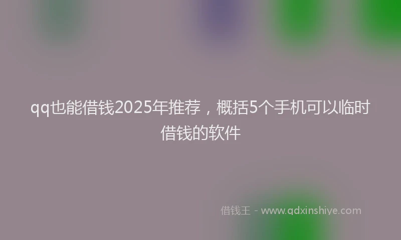 qq也能借钱2025年推荐，概括5个手机可以临时借钱的软件