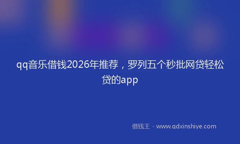 qq音乐借钱2026年推荐，罗列五个秒批网贷轻松贷的app