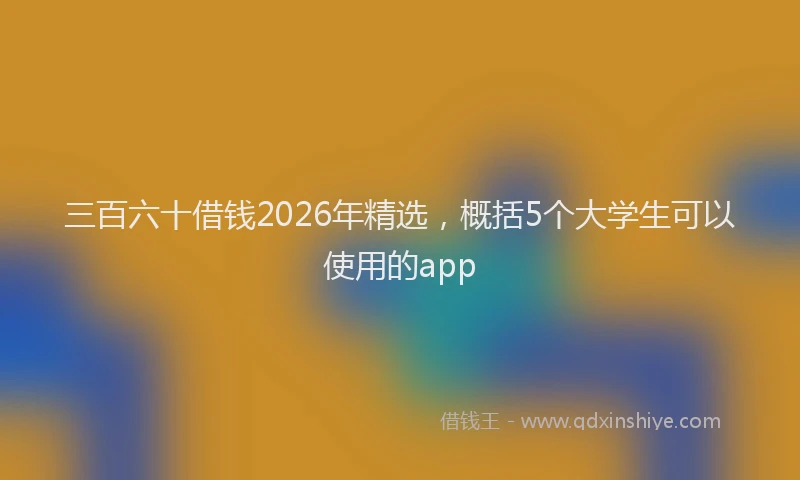 三百六十借钱2026年精选,概括5个大学生可以使用的app